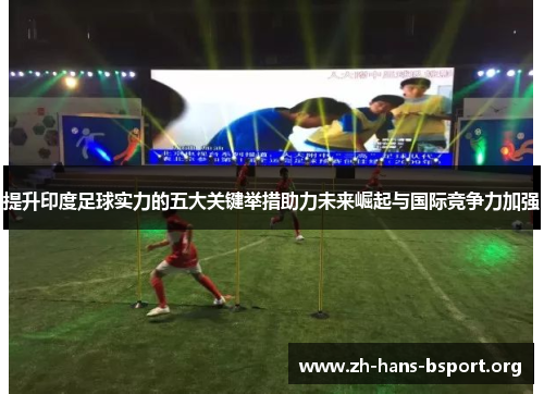 提升印度足球实力的五大关键举措助力未来崛起与国际竞争力加强