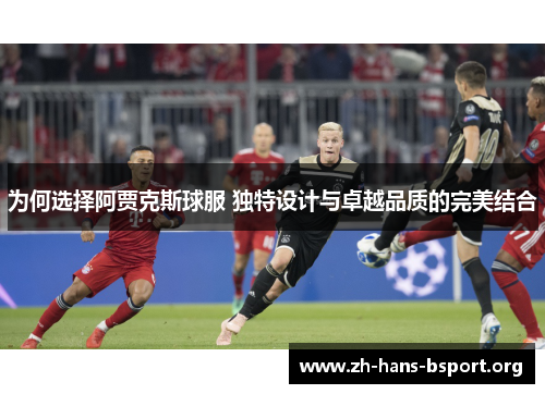 为何选择阿贾克斯球服 独特设计与卓越品质的完美结合