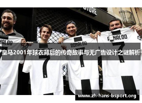 皇马2001年球衣背后的传奇故事与无广告设计之谜解析