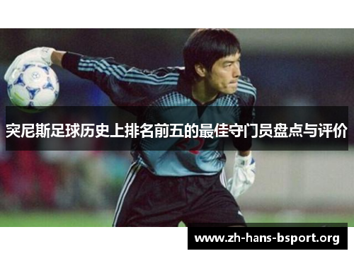 突尼斯足球历史上排名前五的最佳守门员盘点与评价
