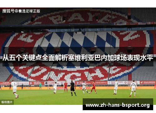 从五个关键点全面解析塞维利亚巴内加球场表现水平