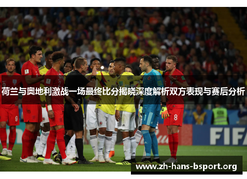 荷兰与奥地利激战一场最终比分揭晓深度解析双方表现与赛后分析