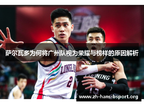 萨尔瓦多为何将广州队视为荣耀与榜样的原因解析