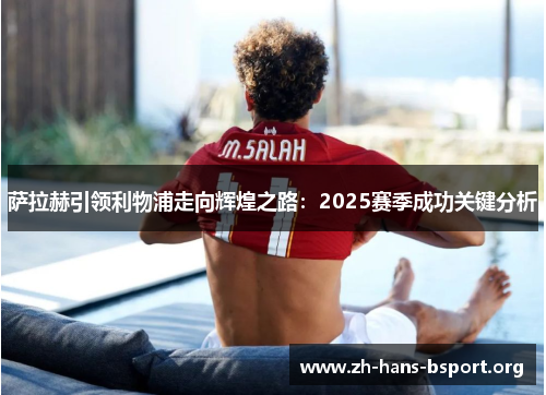 萨拉赫引领利物浦走向辉煌之路：2025赛季成功关键分析