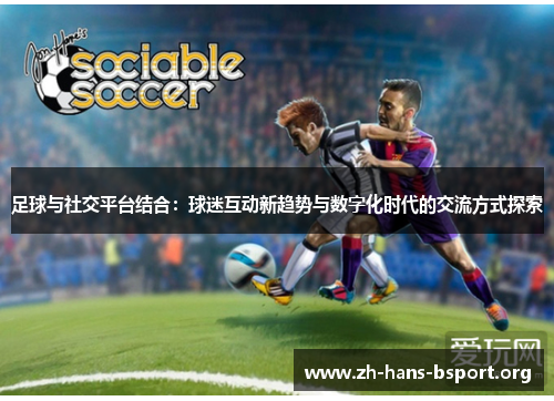 足球与社交平台结合：球迷互动新趋势与数字化时代的交流方式探索