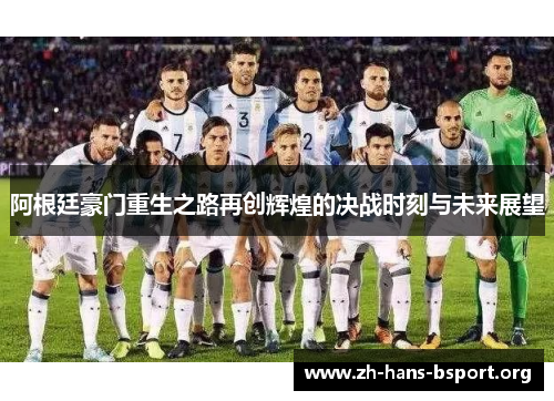 阿根廷豪门重生之路再创辉煌的决战时刻与未来展望