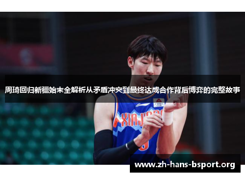 周琦回归新疆始末全解析从矛盾冲突到最终达成合作背后博弈的完整故事 周琦回归新疆始末全解析从矛盾冲突到最终达成合作背后博弈的完整故事