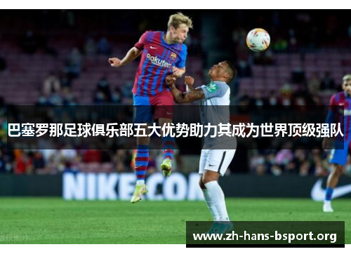 巴塞罗那足球俱乐部五大优势助力其成为世界顶级强队