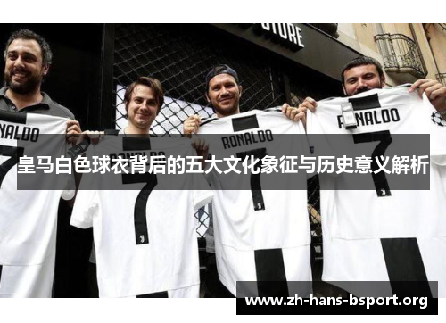 皇马白色球衣背后的五大文化象征与历史意义解析